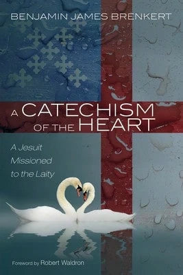 A Catechism Of The Heart: A Jesuit Missioned To The Laity (Hardcover) By Benjamin James Brenkert, Robert Waldron