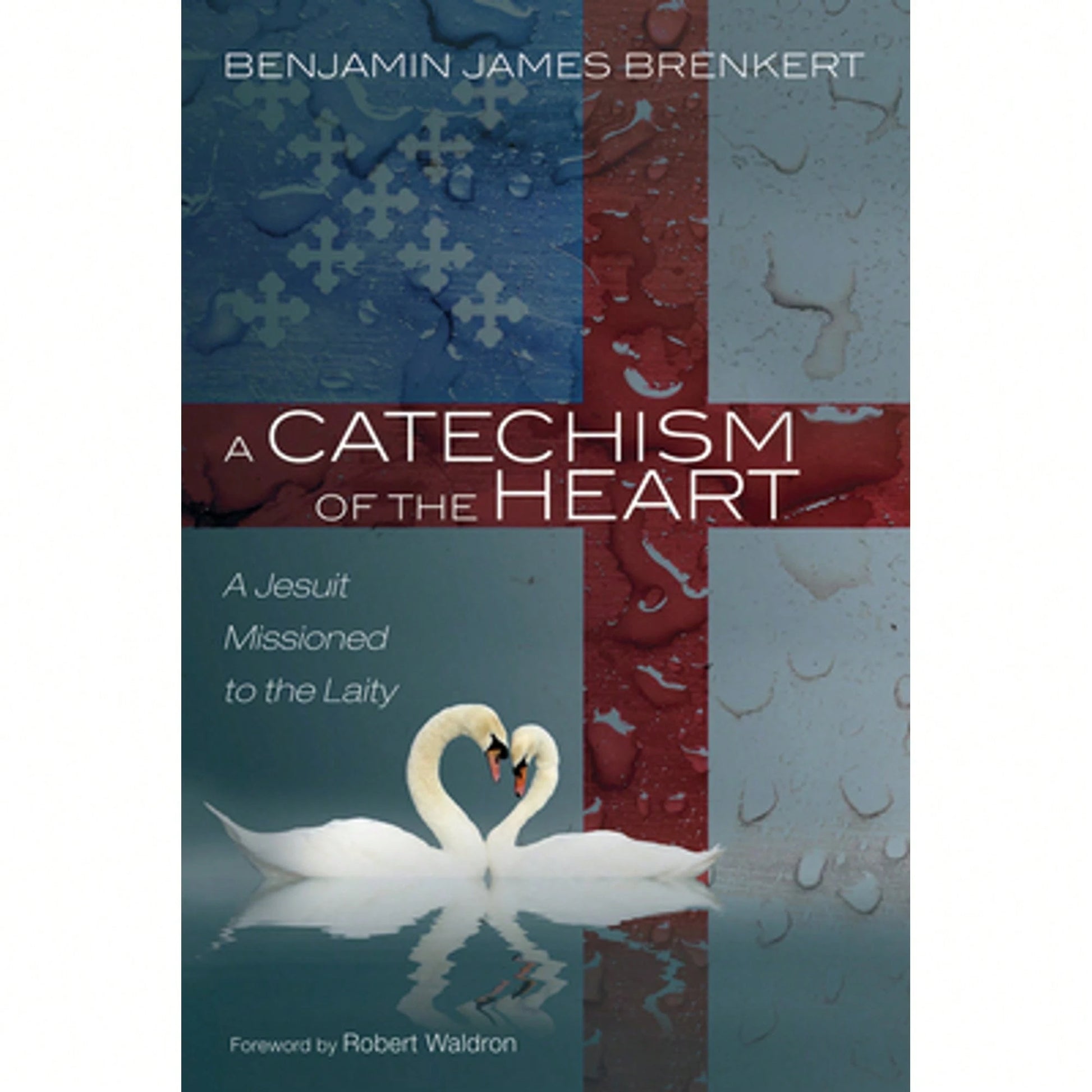 A Catechism Of The Heart: A Jesuit Missioned To The Laity (Hardcover) By Benjamin James Brenkert, Robert Waldron