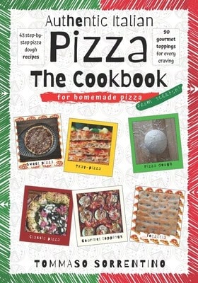 Authentic Italian Pizza- The Cookbook: 43 Step-By-Step Pizza Dough Recipes For Homemade Pizza From (Paperback) By Tommaso Sorrentino