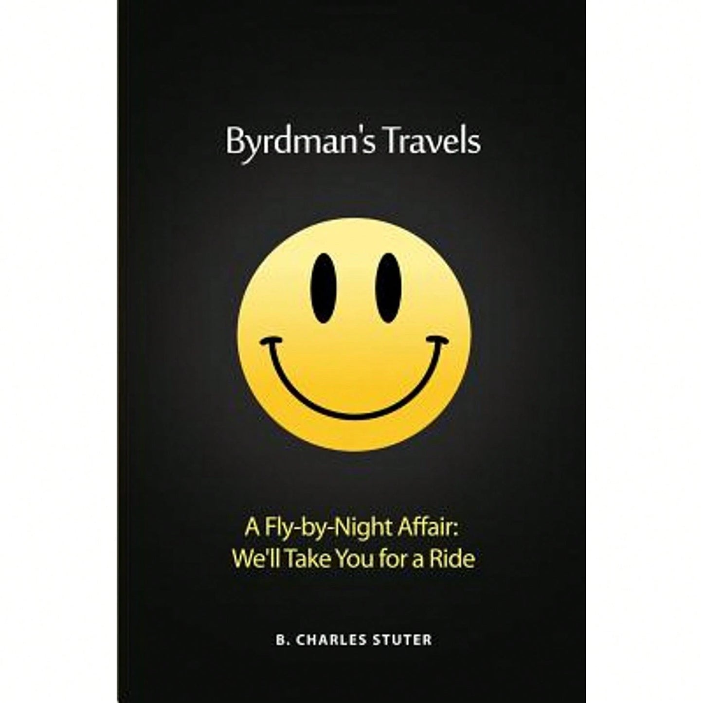 Byrdman's Travels: A Fly-By-Night Affair: We'll Take You For A Ride (Paperback) By B Charles Stuter