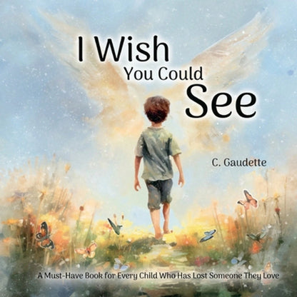 I Wish You Could See- A Must-Have Book For Every Child Who Has Lost Someone They Love (Paperback) By Gaudette