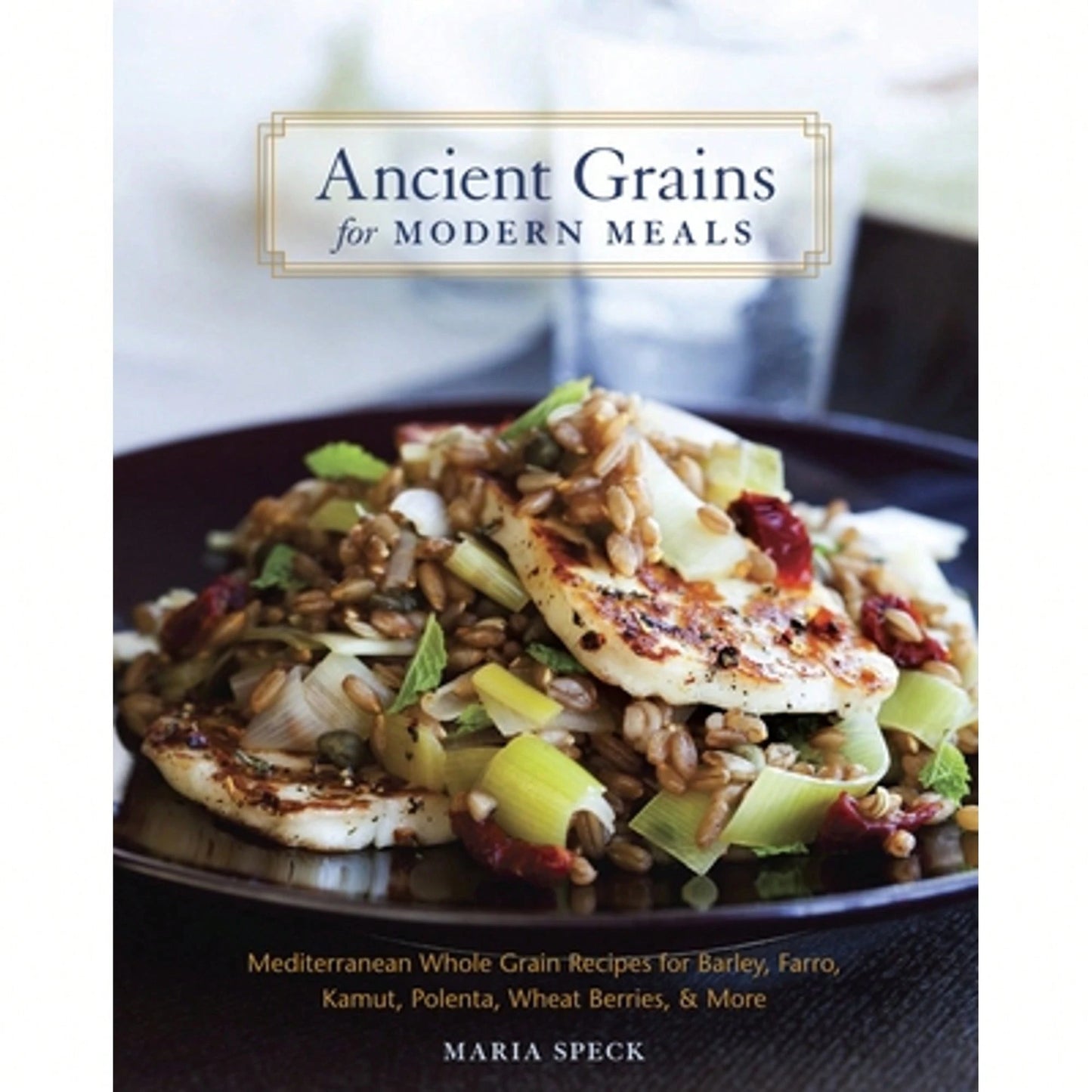 Pre-Owned Ancient Grains For Modern Meals: Mediterranean Whole Grain Recipes For Barley, Farro, (Hardcover) By Maria Speck