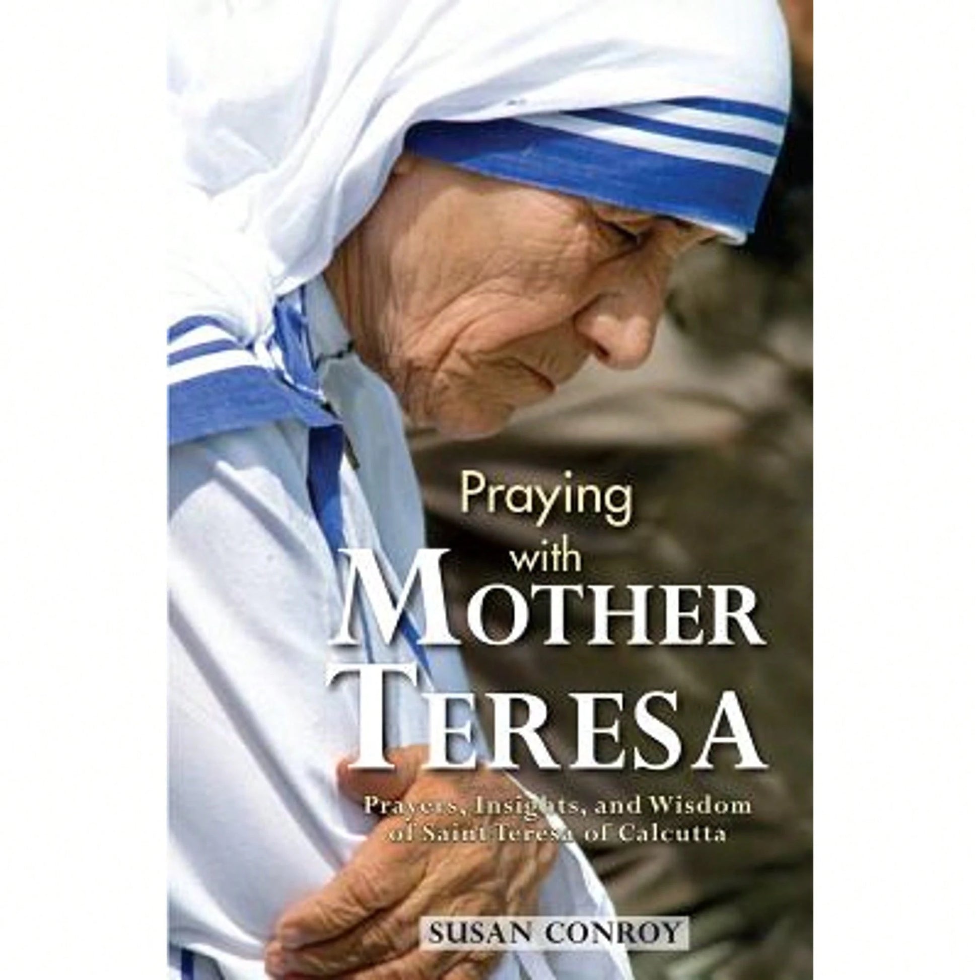 Pre-Owned Praying With Mother Teresa: Prayers, Insights, And Wisdom Of Saint Teresa Of Calcutta (Paperback) By Susan Conroy