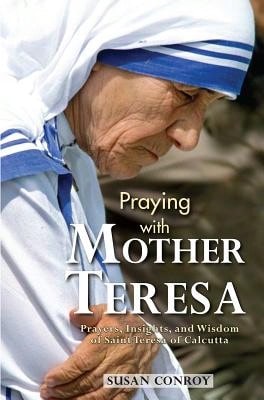 Pre-Owned Praying With Mother Teresa: Prayers, Insights, And Wisdom Of Saint Teresa Of Calcutta (Paperback) By Susan Conroy