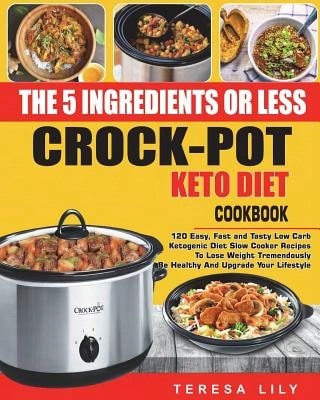 Pre-Owned The 5-Ingredient Or Less Keto Diet Crock Pot Cookbook: 120 Easy, Fast And Tasty Low Carb (Paperback) By Teresa Lily
